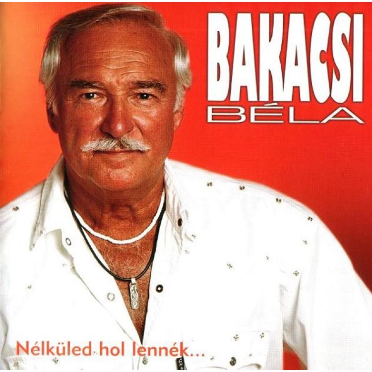 BAKACSI BÉLA - NÉLKÜLED HOL LENNÉK