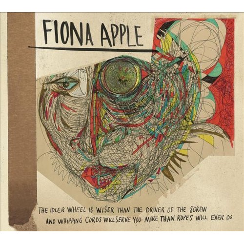Fiona Apple - The Idler Wheel Is Wiser Than the Driver of the Screw and Whipping Cords Will Serve You More Than Ropes Will Ever Do